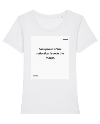 I am proud of the reflection I see in the mirror. White