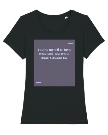 I allow myself to love who I am, not who I think I should be. Black