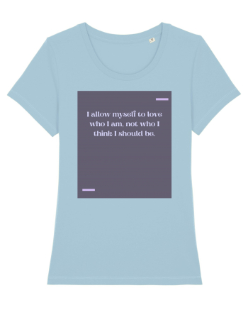 I allow myself to love who I am, not who I think I should be. Sky Blue