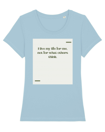 I live my life for me, not for what others think. Sky Blue