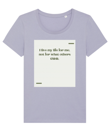 I live my life for me, not for what others think. Lavender