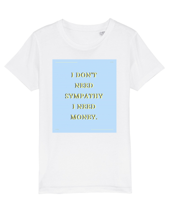 i don t need symphaty i need money White
