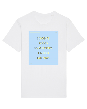 i don t need symphaty i need money White