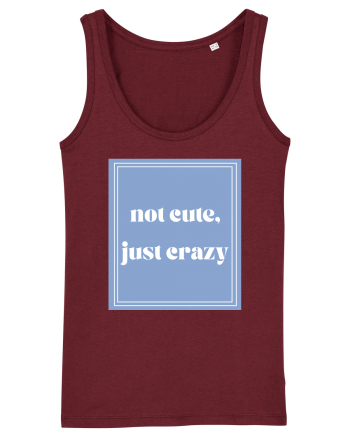 not cute just crazy Burgundy