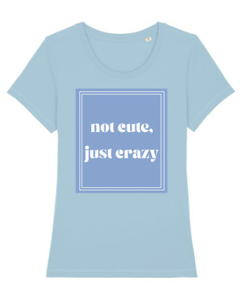 not cute just crazy Sky Blue
