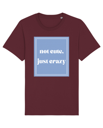 not cute just crazy Burgundy