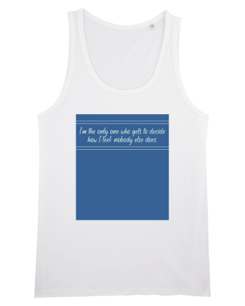 i am the only one who gets to decide how i feel: nobody else does White