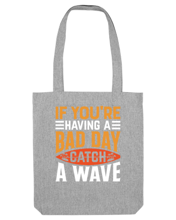 If You're Having A Bad Day Catch A Wave Heather Grey