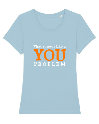 That sounds like a you problem Sky Blue