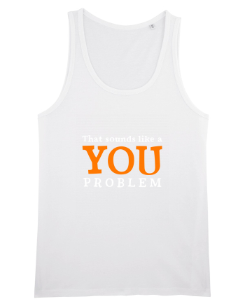 That sounds like a you problem White