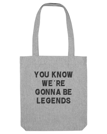 you know we re gonna be legends Heather Grey