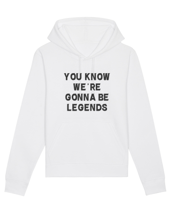 you know we re gonna be legends White