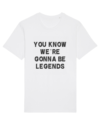 you know we re gonna be legends White