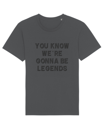 you know we re gonna be legends Anthracite