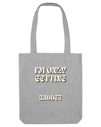 I M ONLY GETTING BADDER Heather Grey