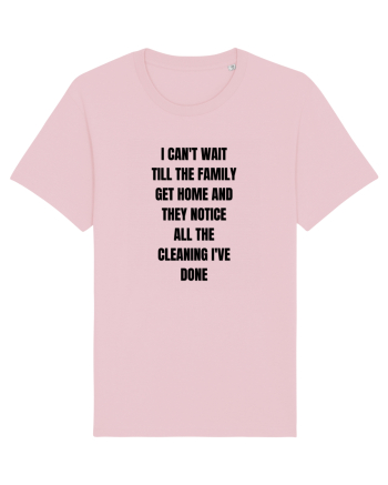 I CAN T WAIT TILL THE FAMILY GET HOME AND THEY NOTICE ALL THE CLEANING I VE Cotton Pink