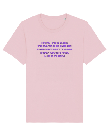 HOW YOU ARE TREATED IS MORE IMPORTANT THAN HOW MUCH YOU LIKE THEM Cotton Pink