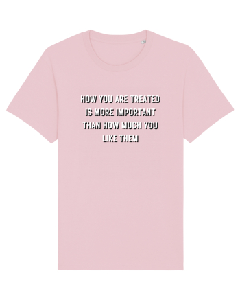 HOW YOU ARE TREATED IS MORE IMPORTANT THAN HOW MUCH YOU LIKE THEM Cotton Pink