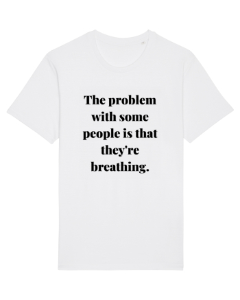 the problem with some people is that they re breathing White