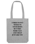 I TRIED TO PUT MYSELF IN YOUR SHOES BUT THEY WERE UGLY AND CHEAP JUST LIKE  Sacoșă textilă
