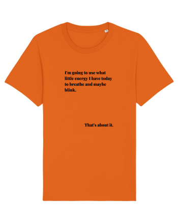 I M GOING TO USE WHAT LITTLE ENERGY I HAVE TODAY TO BREATHE AND MAYBE BLINK Bright Orange