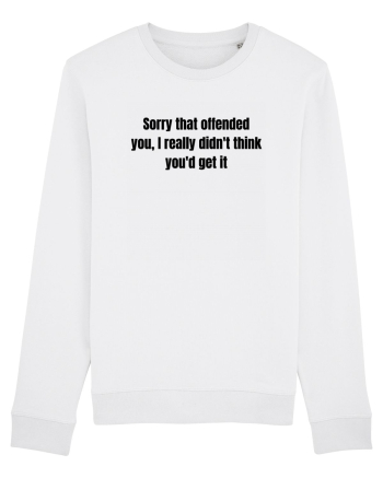 SORRY THAT OFFENDED YOU, I REALLY DIDN T THINK YOU D GET IT White