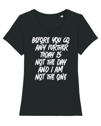 Before You Go Any Further Today Is Not The Day And I Am Not The One Black