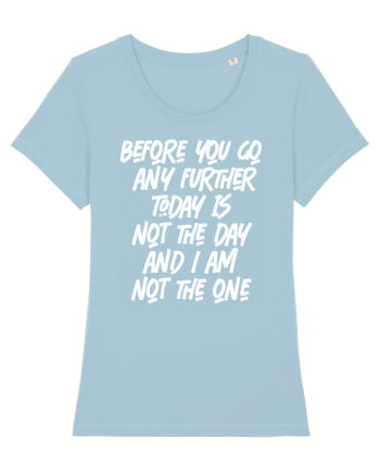 Before You Go Any Further Today Is Not The Day And I Am Not The One Sky Blue