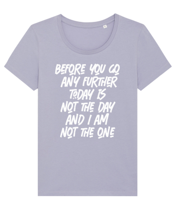 Before You Go Any Further Today Is Not The Day And I Am Not The One Lavender