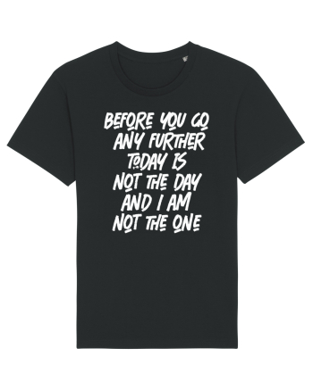 Before You Go Any Further Today Is Not The Day And I Am Not The One Black