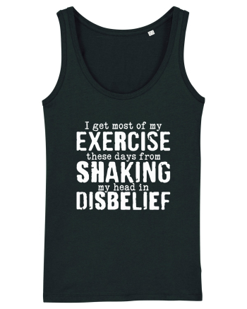 I Get Most Of My Exercise These Days From shaking My Head In Disbelief Black