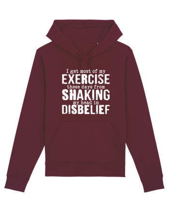 I Get Most Of My Exercise These Days From shaking My Head In Disbelief Burgundy