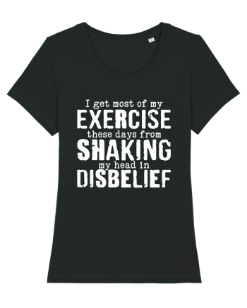 I Get Most Of My Exercise These Days From shaking My Head In Disbelief Black