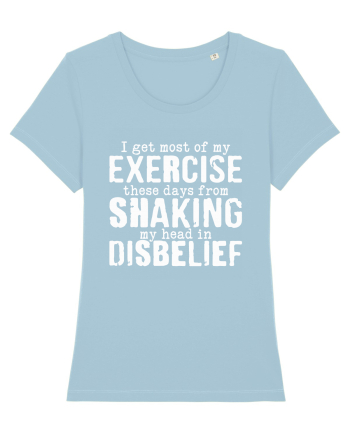 I Get Most Of My Exercise These Days From shaking My Head In Disbelief Sky Blue