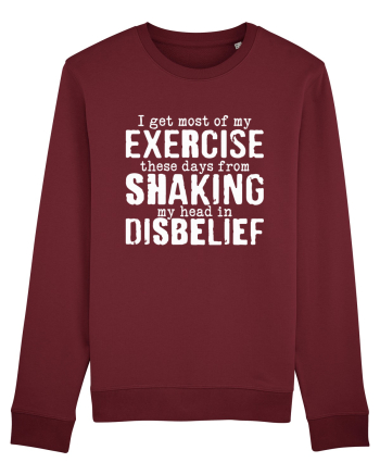 I Get Most Of My Exercise These Days From shaking My Head In Disbelief Burgundy