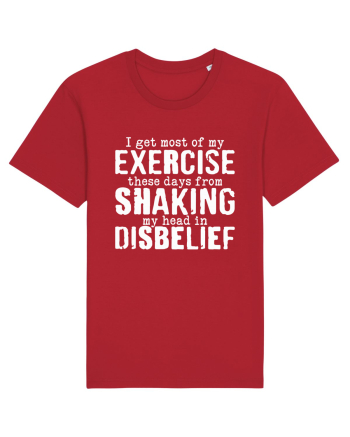 I Get Most Of My Exercise These Days From shaking My Head In Disbelief Red