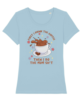 pentru mamele iubitoare de cafea - First I drink the coffee Sky Blue