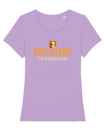 KEEP TALKING. I`M DIAGNOSING YOU Lavender Dawn
