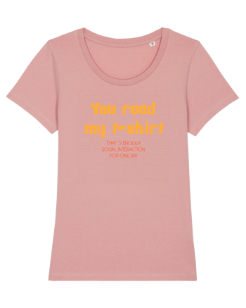 YOU READ MY T SHIRT, THAT`S ENOUGH SOCIAL INTERACTION FOR ONE DAY Canyon Pink