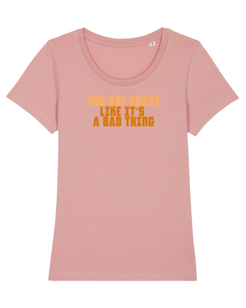 YOU SAY CRAZY LIKE IT`S A BAD THING  Canyon Pink