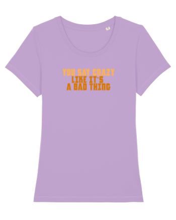 YOU SAY CRAZY LIKE IT`S A BAD THING  Lavender Dawn