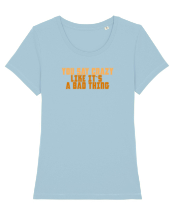 YOU SAY CRAZY LIKE IT`S A BAD THING  Sky Blue