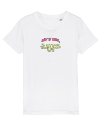 AND TO THINK, I`M NOT EVEN WEARING MY GOOD PANTS White